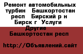 Ремонт автомобильных турбин - Башкортостан респ., Бирский р-н, Бирск г. Услуги » Другие   . Башкортостан респ.